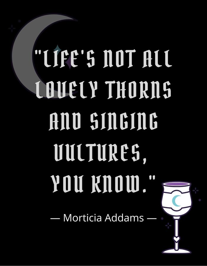 Morticia Addams Quotes - Life's not all lovely thorns and singing vultures, you know.